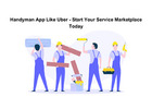 Handyman App Like Uber - Start Your Service Marketplace Today