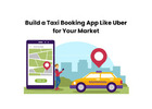 Build a Taxi Booking App Like Uber for Your Market