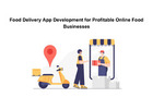 Food Delivery App Development for Profitable Online Food Businesses